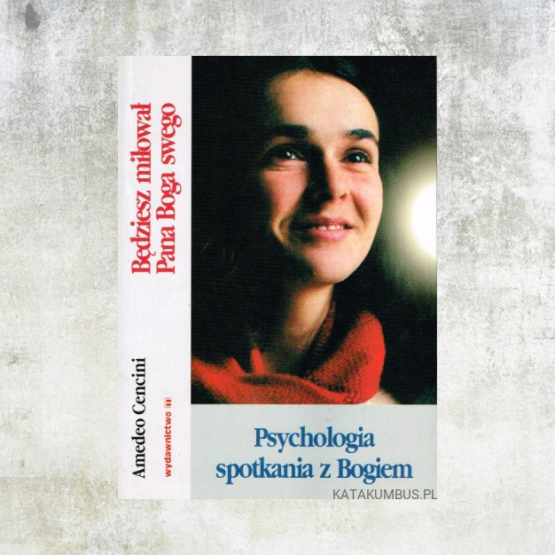 Amedeo Cencini FdCC Będziesz miłował Pana Boga Swego. Psychologia spotkania z Bogiem